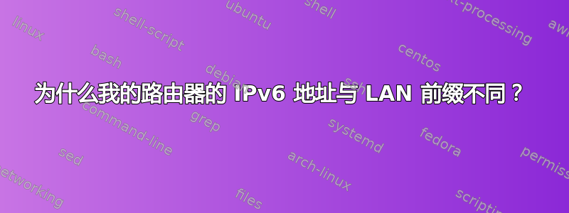 为什么我的路由器的 IPv6 地址与 LAN 前缀不同？