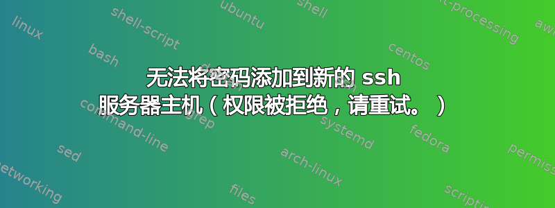 无法将密码添加到新的 ssh 服务器主机（权限被拒绝，请重试。）