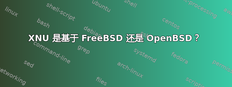 XNU 是基于 FreeBSD 还是 OpenBSD？