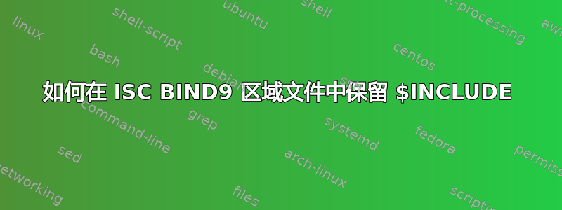 如何在 ISC BIND9 区域文件中保留 $INCLUDE