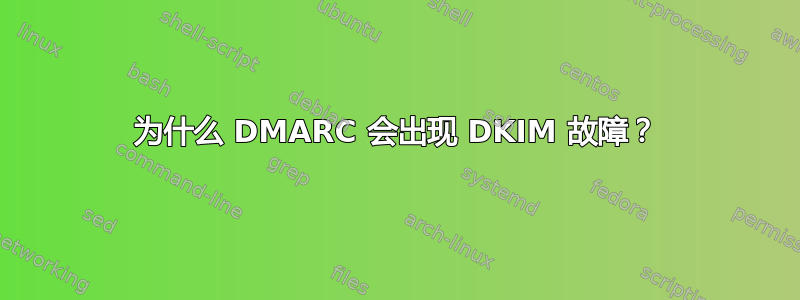 为什么 DMARC 会出现 DKIM 故障？