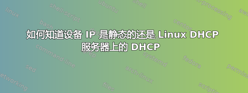 如何知道设备 IP 是静态的还是 Linux DHCP 服务器上的 DHCP 