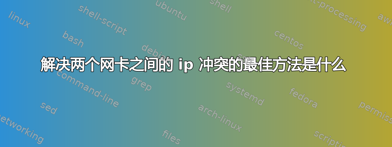 解决两个网卡之间的 ip 冲突的最佳方法是什么