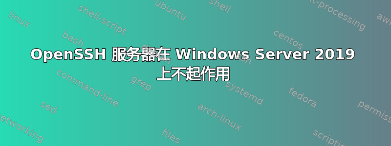 OpenSSH 服务器在 Windows Server 2019 上不起作用