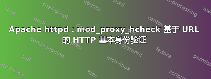 Apache httpd：mod_proxy_hcheck 基于 URL 的 HTTP 基本身份验证