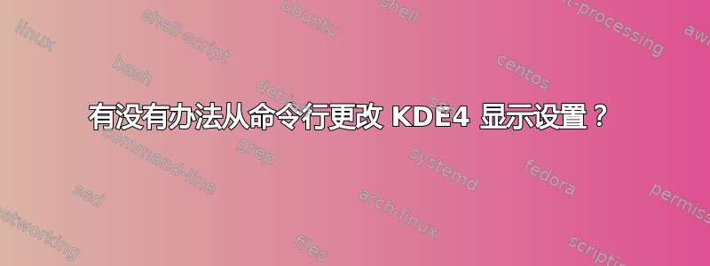 有没有办法从命令行更改 KDE4 显示设置？