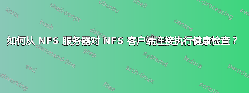 如何从 NFS 服务器对 NFS 客户端连接执行健康检查？