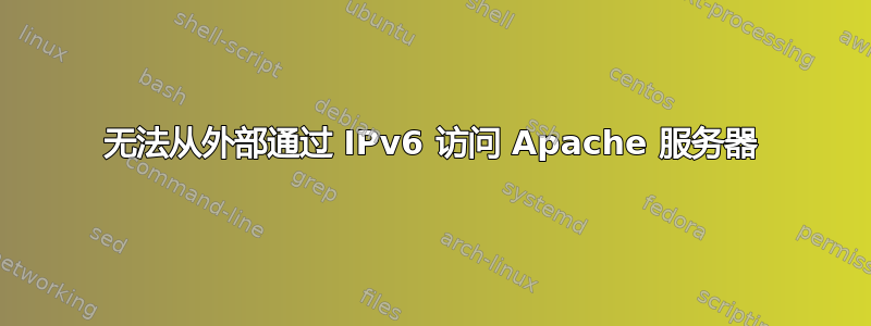 无法从外部通过 IPv6 访问 Apache 服务器