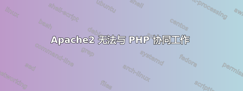 Apache2 无法与 PHP 协同工作