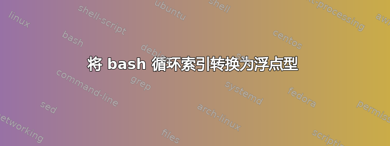 将 bash 循环索引转换为浮点型