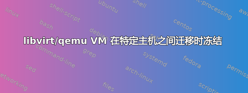 libvirt/qemu VM 在特定主机之间迁移时冻结