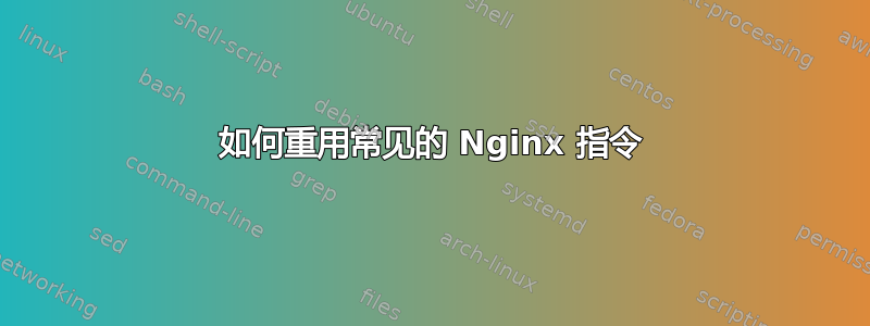 如何重用常见的 Nginx 指令