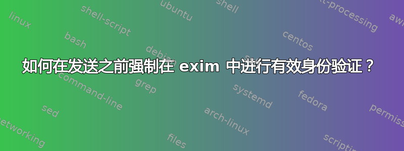 如何在发送之前强制在 exim 中进行有效身份验证？