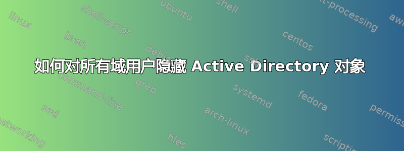 如何对所有域用户隐藏 Active Directory 对象