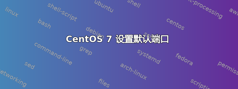 CentOS 7 设置默认端口