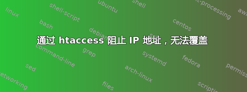 通过 htaccess 阻止 IP 地址，无法覆盖