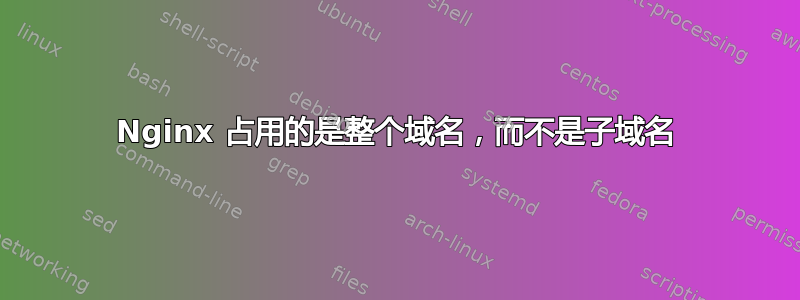 Nginx 占用的是整个域名，而不是子域名