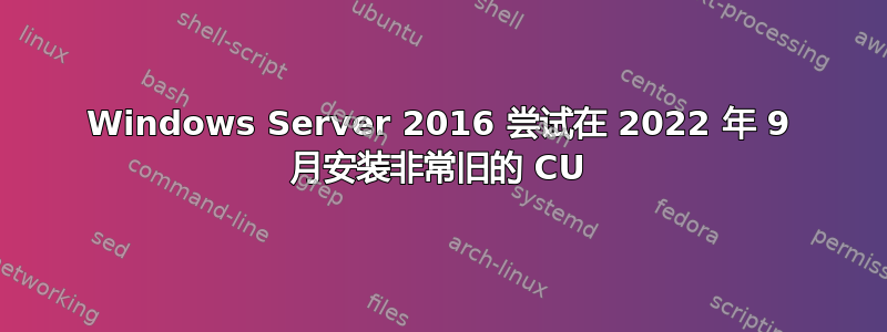 Windows Server 2016 尝试在 2022 年 9 月安装非常旧的 CU