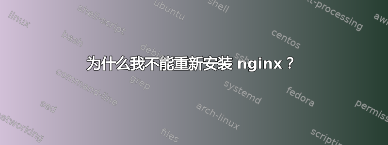 为什么我不能重新安装 nginx？