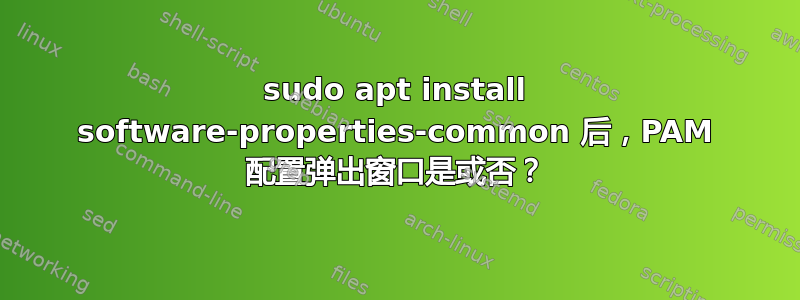 sudo apt install software-properties-common 后，PAM 配置弹出窗口是或否？