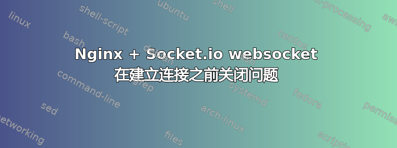 Nginx + Socket.io websocket 在建立连接之前关闭问题