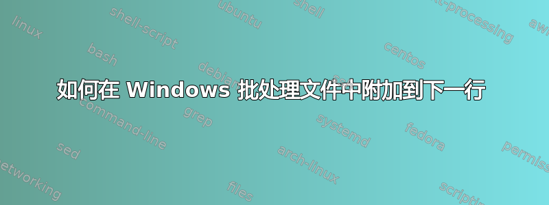 如何在 Windows 批处理文件中附加到下一行