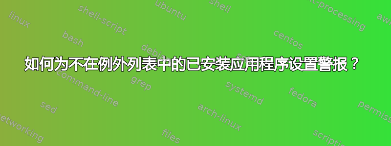 如何为不在例外列表中的已安装应用程序设置警报？