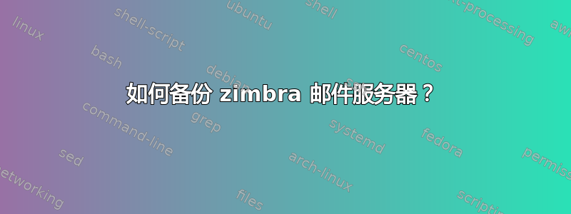 如何备份 zimbra 邮件服务器？