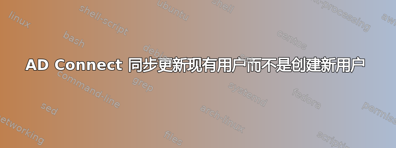 AD Connect 同步更新现有用户而不是创建新用户