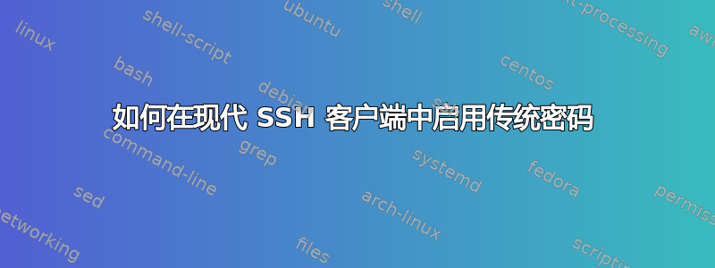 如何在现代 SSH 客户端中启用传统密码