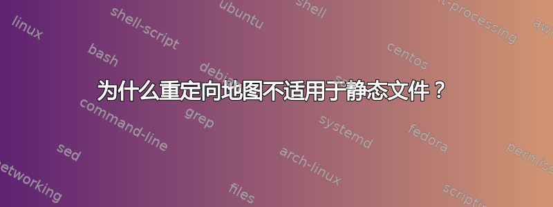 为什么重定向地图不适用于静态文件？