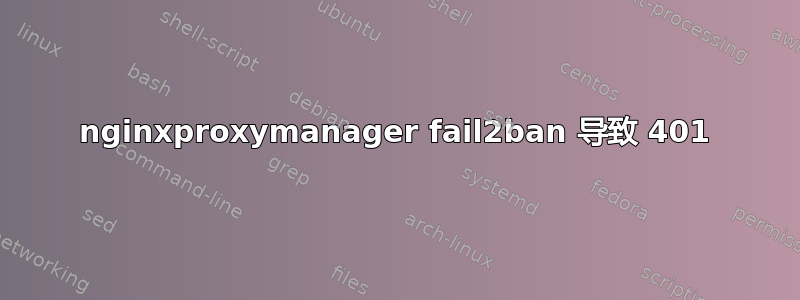 nginxproxymanager fail2ban 导致 401