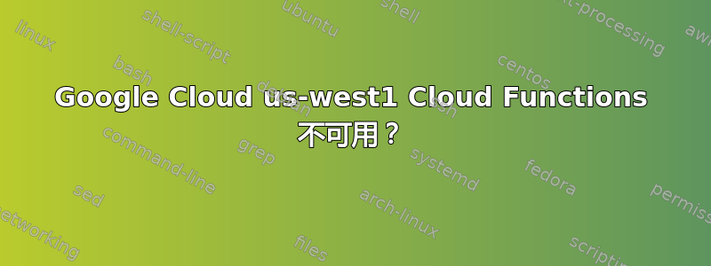 Google Cloud us-west1 Cloud Functions 不可用？