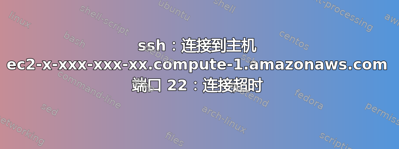 ssh：连接到主机 ec2-x-xxx-xxx-xx.compute-1.amazonaws.com 端口 22：连接超时