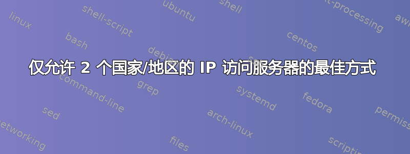 仅允许 2 个国家/地区的 IP 访问服务器的最佳方式