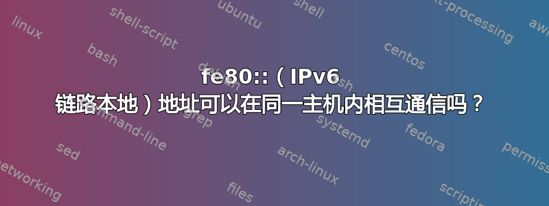 fe80::（IPv6 链路本地）地址可以在同一主机内相互通信吗？