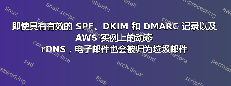 即使具有有效的 SPF、DKIM 和 DMARC 记录以及 AWS 实例上的动态 rDNS，电子邮件也会被归为垃圾邮件