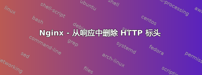 Nginx - 从响应中删除 HTTP 标头