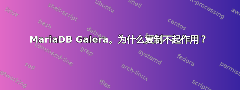 MariaDB Galera。为什么复制不起作用？