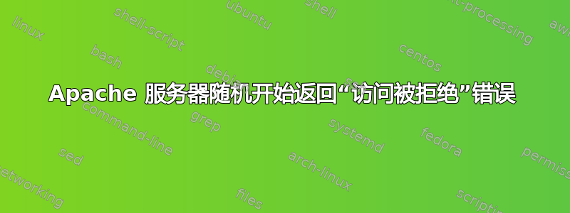 Apache 服务器随机开始返回“访问被拒绝”错误