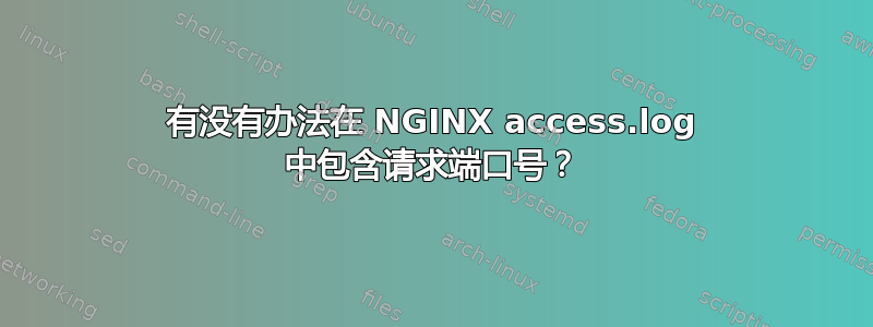 有没有办法在 NGINX access.log 中包含请求端口号？