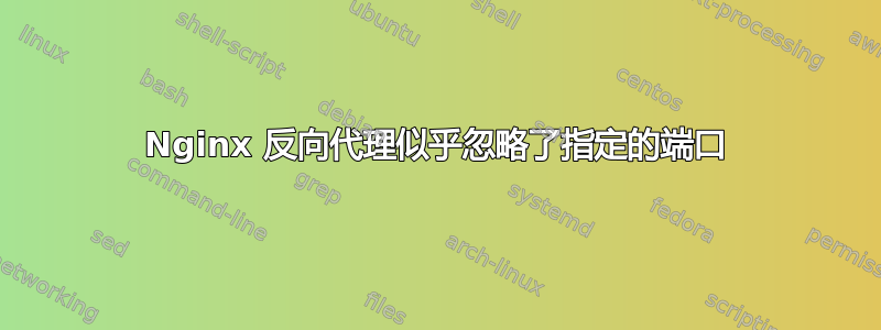 Nginx 反向代理似乎忽略了指定的端口