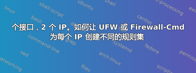 1 个接口，2 个 IP。如何让 UFW 或 Firewall-Cmd 为每个 IP 创建不同的规则集