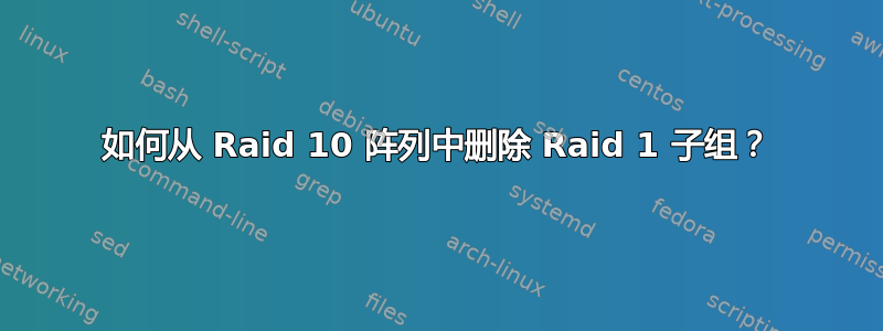 如何从 Raid 10 阵列中删除 Raid 1 子组？