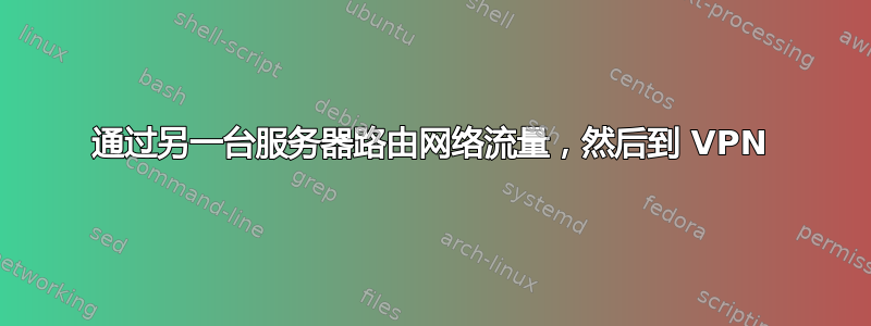 通过另一台服务器路由网络流量，然后到 VPN