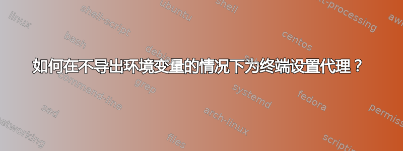 如何在不导出环境变量的情况下为终端设置代理？