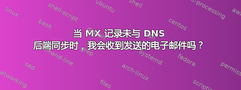 当 MX 记录未与 DNS 后端同步时，我会收到发送的电子邮件吗？