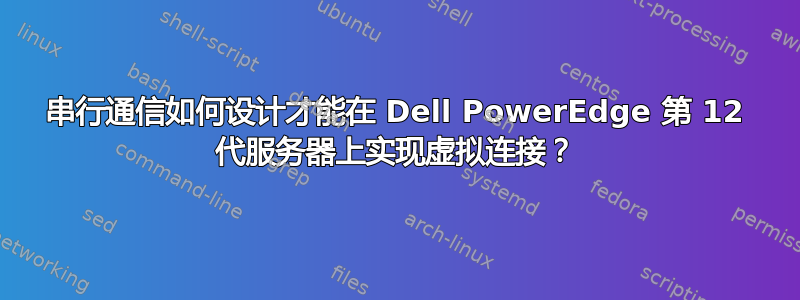 串行通信如何设计才能在 Dell PowerEdge 第 12 代服务器上实现虚拟连接？