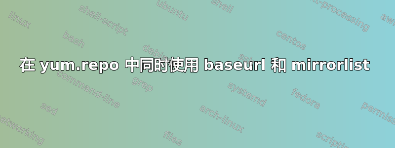 在 yum.repo 中同时使用 baseurl 和 mirrorlist