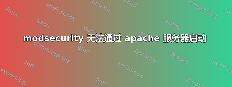 modsecurity 无法通过 apache 服务器启动